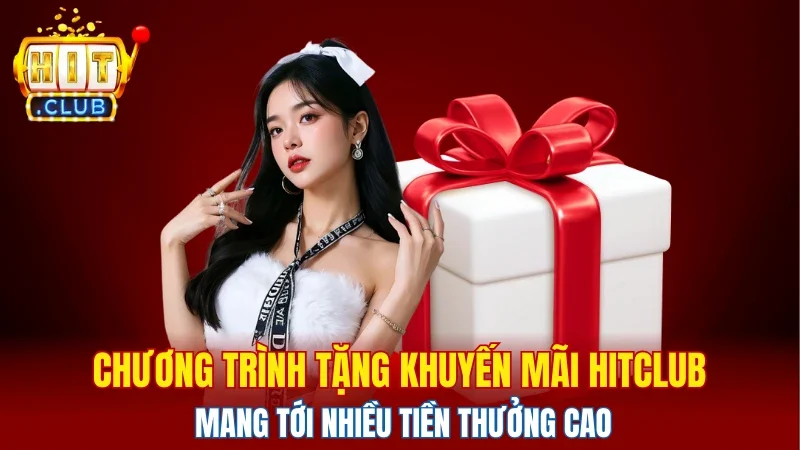 Chương trình tặng khuyến mãi HITCLUB mang tới nhiều tiền thưởng cao